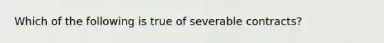 Which of the following is true of severable contracts?