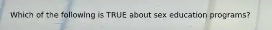 Which of the following is TRUE about sex education programs?