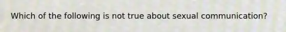 Which of the following is not true about sexual communication?