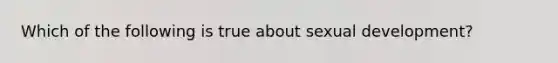 Which of the following is true about sexual development?