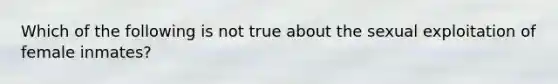 Which of the following is not true about the sexual exploitation of female inmates?