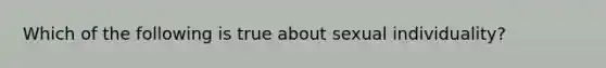 Which of the following is true about sexual individuality?