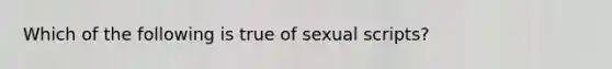 Which of the following is true of sexual scripts?