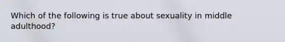 Which of the following is true about sexuality in middle adulthood?