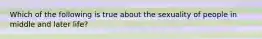 Which of the following is true about the sexuality of people in middle and later life?