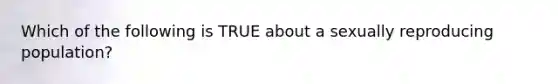 Which of the following is TRUE about a sexually reproducing population?