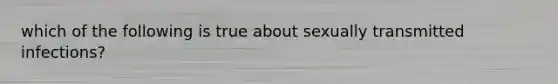 which of the following is true about sexually transmitted infections?