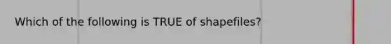 Which of the following is TRUE of shapefiles?