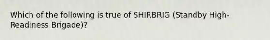 Which of the following is true of SHIRBRIG (Standby High-Readiness Brigade)?