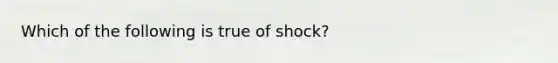 Which of the following is true of shock?