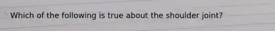 Which of the following is true about the shoulder joint?