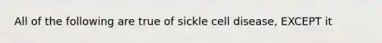 All of the following are true of sickle cell disease, EXCEPT it