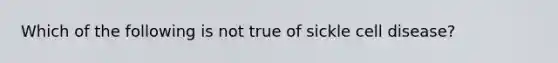 Which of the following is not true of sickle cell disease?