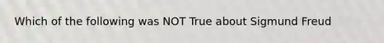 Which of the following was NOT True about Sigmund Freud