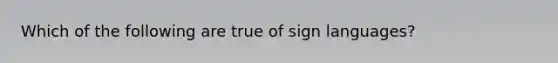 Which of the following are true of sign languages?