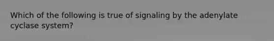 Which of the following is true of signaling by the adenylate cyclase system?