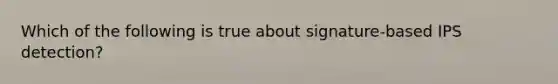 Which of the following is true about signature-based IPS detection?