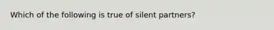 Which of the following is true of silent partners?