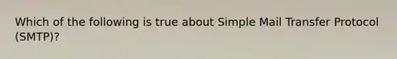 Which of the following is true about Simple Mail Transfer Protocol (SMTP)?