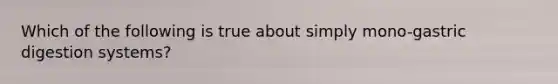 Which of the following is true about simply mono-gastric digestion systems?