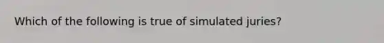 Which of the following is true of simulated juries?