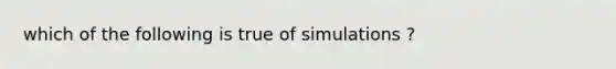 which of the following is true of simulations ?