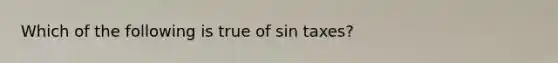 Which of the following is true of sin taxes?