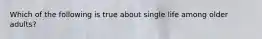 Which of the following is true about single life among older adults?