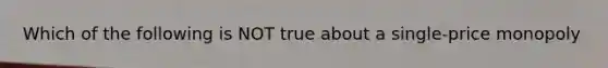 Which of the following is NOT true about a single-price monopoly