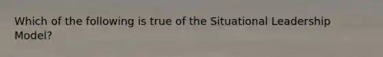 Which of the following is true of the Situational Leadership Model?