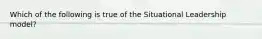 Which of the following is true of the Situational Leadership model?