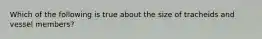 Which of the following is true about the size of tracheids and vessel members?