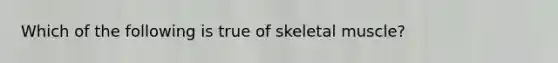 Which of the following is true of skeletal muscle?