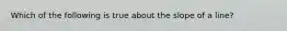 Which of the following is true about the slope of a line?