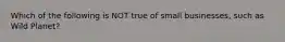 Which of the following is NOT true of small businesses, such as Wild Planet?