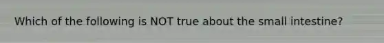 Which of the following is NOT true about the small intestine?