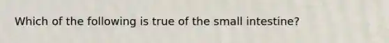 Which of the following is true of the small intestine?