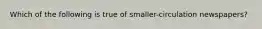 Which of the following is true of smaller-circulation newspapers?