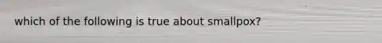 which of the following is true about smallpox?