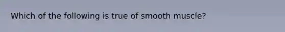 Which of the following is true of smooth muscle?