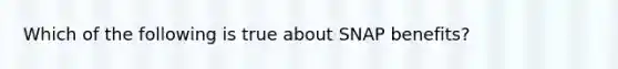 Which of the following is true about SNAP benefits?