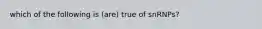 which of the following is (are) true of snRNPs?