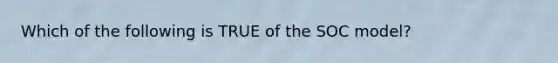 Which of the following is TRUE of the SOC model?