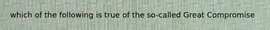 which of the following is true of the so-called Great Compromise