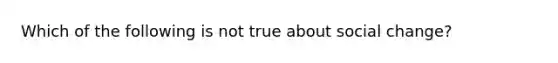 Which of the following is not true about social change?