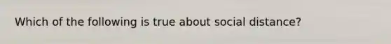 Which of the following is true about social distance?