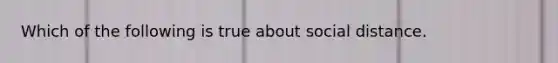 Which of the following is true about social distance.