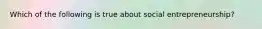 Which of the following is true about social entrepreneurship?