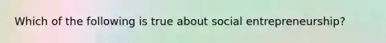Which of the following is true about social entrepreneurship?