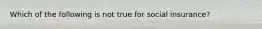 Which of the following is not true for social insurance?